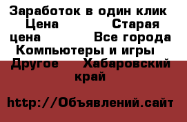 Заработок в один клик › Цена ­ 1 000 › Старая цена ­ 1 000 - Все города Компьютеры и игры » Другое   . Хабаровский край